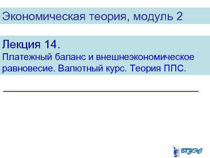 Экономическая теория, модуль 2 Лекция 14. Платежный баланс и внешнеэкономическое равновесие. Валютный курс. Теория