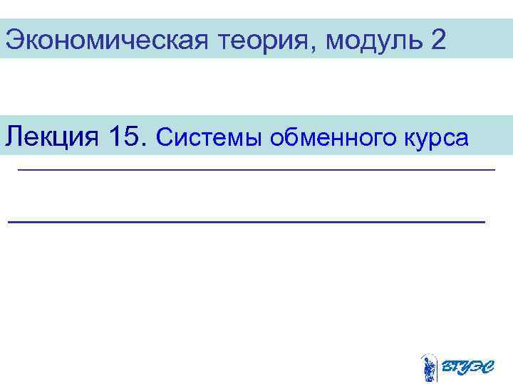 Экономическая теория, модуль 2 Лекция 15. Системы обменного курса 
