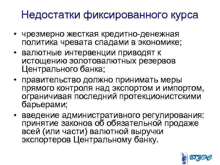 Недостатки фиксированного курса • чрезмерно жесткая кредитно-денежная политика чревата спадами в экономике; • валютные
