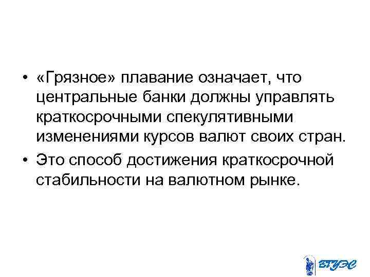  • «Грязное» плавание означает, что центральные банки должны управлять краткосрочными спекулятивными изменениями курсов