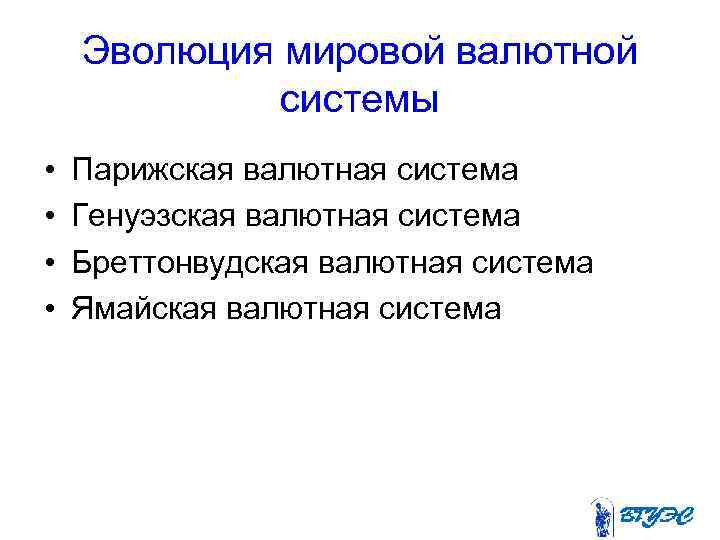 Эволюция мировой валютной системы • • Парижская валютная система Генуэзская валютная система Бреттонвудская валютная