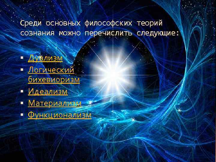 Среди основных философских теорий сознания можно перечислить следующие: Дуализм Логический бихевиоризм Идеализм Материализм Функционализм