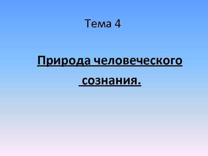 Тема 4 Природа человеческого сознания. 