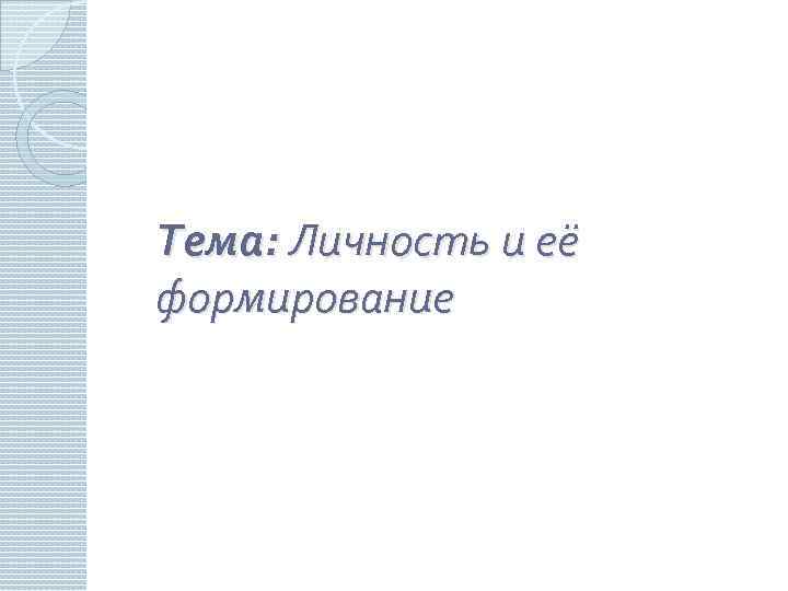 Тема: Личность и её формирование 