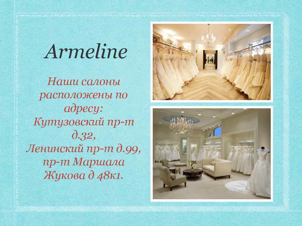 Armeline Наши салоны расположены по адресу: Кутузовский пр-т д. 32, Ленинский пр-т д. 99,