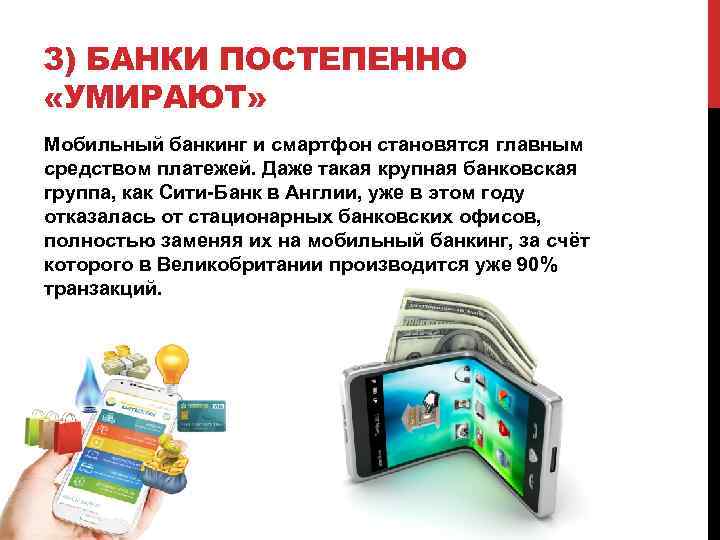 3) БАНКИ ПОСТЕПЕННО «УМИРАЮТ» Мобильный банкинг и смартфон становятся главным средством платежей. Даже такая