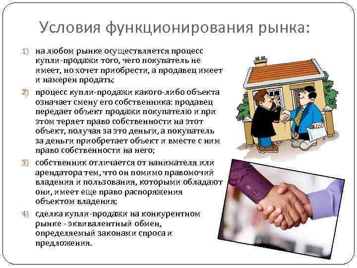 Условия функционирования рынка: 1) на любом рынке осуществляется процесс купли-продажи того, чего покупатель не