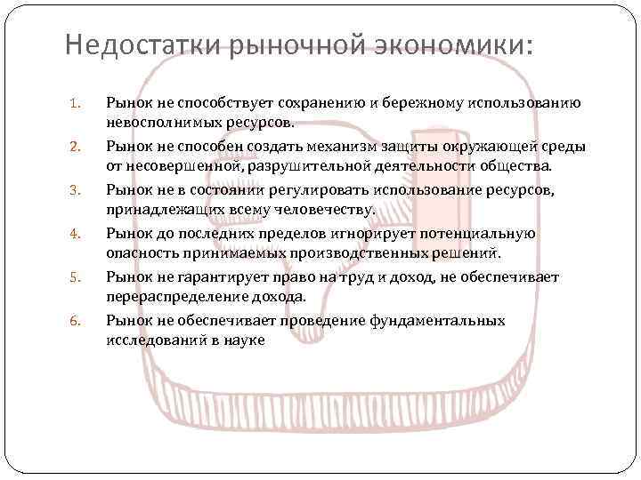 Недостатки рыночной экономики: 1. Рынок не способствует сохранению и бережному использованию невосполнимых ресурсов. 2.