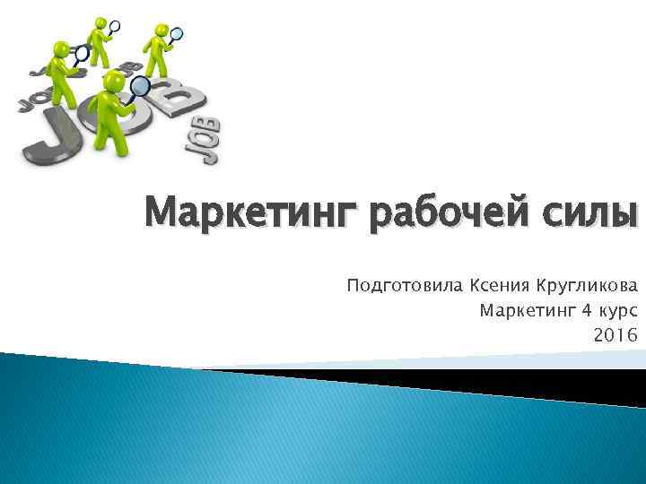 Маркетинг рабочей силы Подготовила Ксения Кругликова Маркетинг 4 курс 2016 