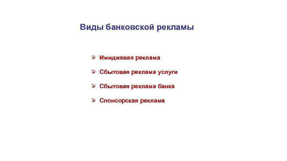 Виды банковской рекламы Ø Имиджевая реклама Ø Сбытовая реклама услуги Ø Сбытовая реклама банка