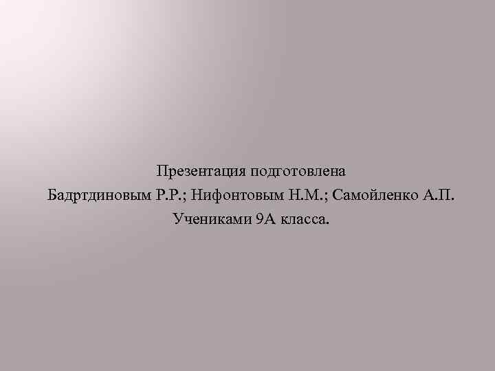 Презентация подготовлена Бадртдиновым Р. Р. ; Нифонтовым Н. М. ; Самойленко А. П. Учениками