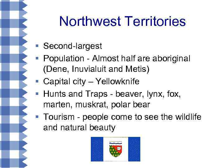 Northwest Territories § Second-largest § Population - Almost half are aboriginal (Dene, Inuvialuit and