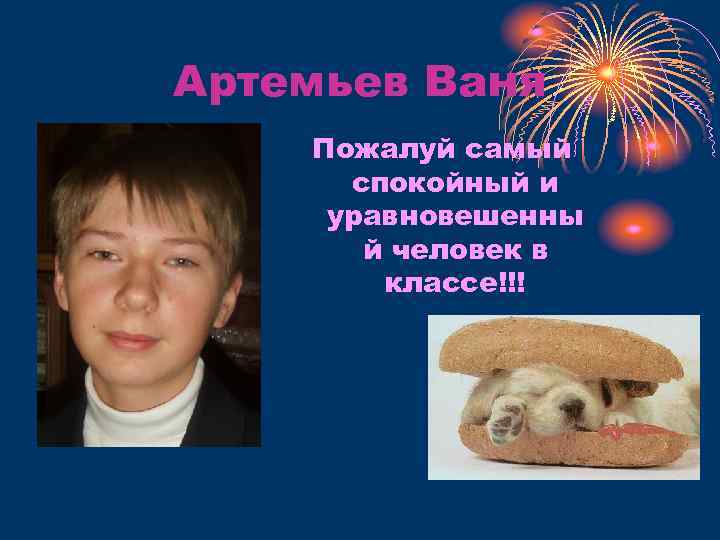 Артемьев Ваня Пожалуй самый спокойный и уравновешенны й человек в классе!!! 