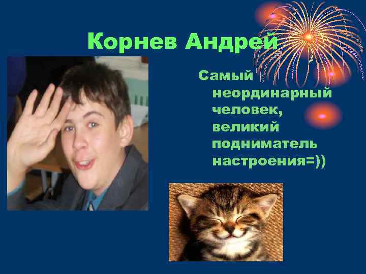 Корнев Андрей Самый неординарный человек, великий подниматель настроения=)) 