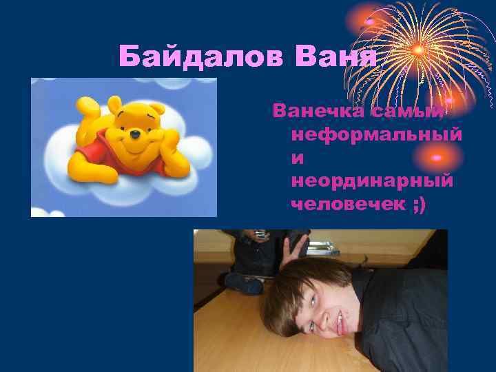 Байдалов Ваня Ванечка самый неформальный и неординарный человечек ; ) 