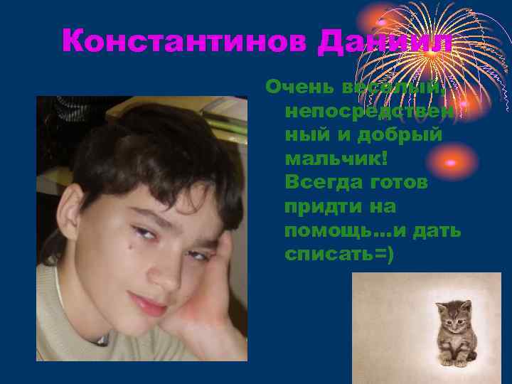 Константинов Даниил Очень веселый, непосредствен ный и добрый мальчик! Всегда готов придти на помощь…и