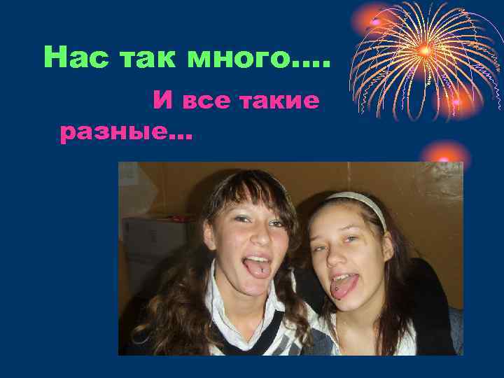 Нас так много…. И все такие разные… 