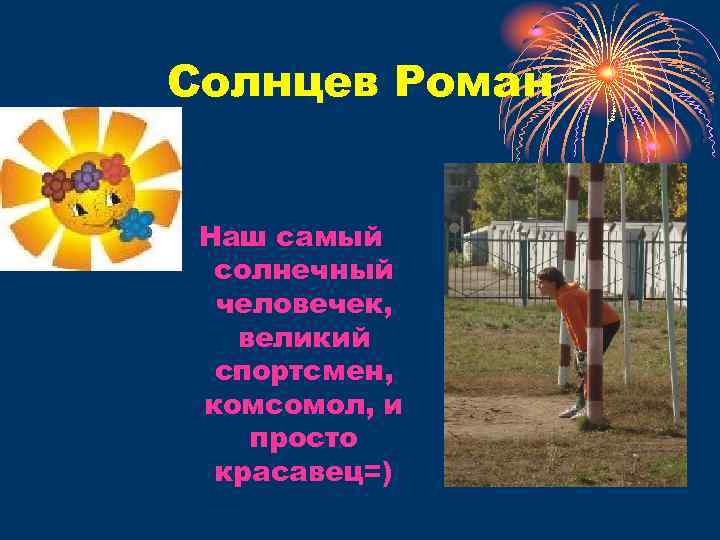 Солнцев Роман Наш самый солнечный человечек, великий спортсмен, комсомол, и просто красавец=) 