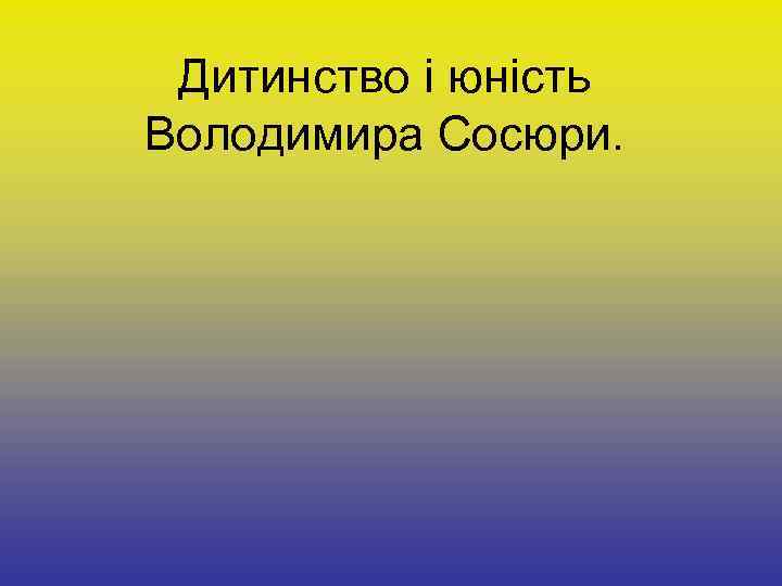 Дитинство і юність Володимира Сосюри. 