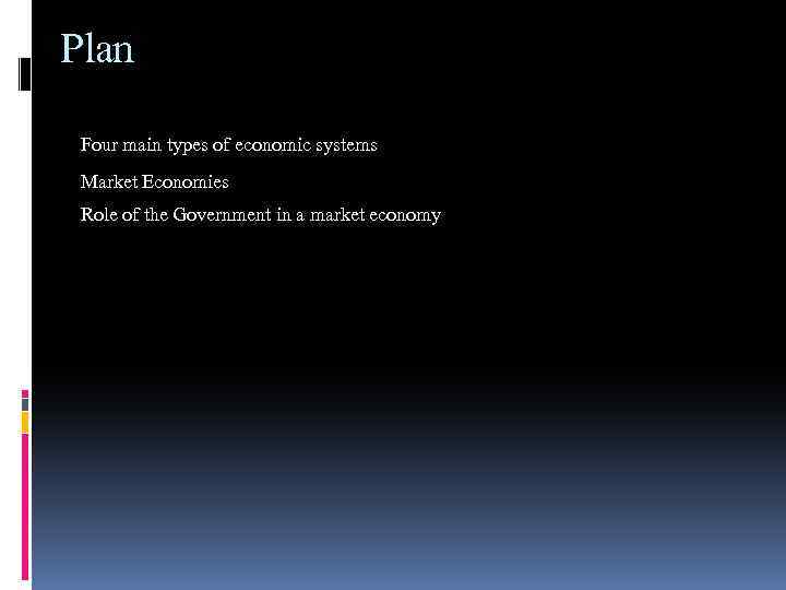 Plan Four main types of economic systems Market Economies Role of the Government in