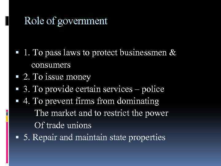 Role of government 1. To pass laws to protect businessmen & consumers 2. To