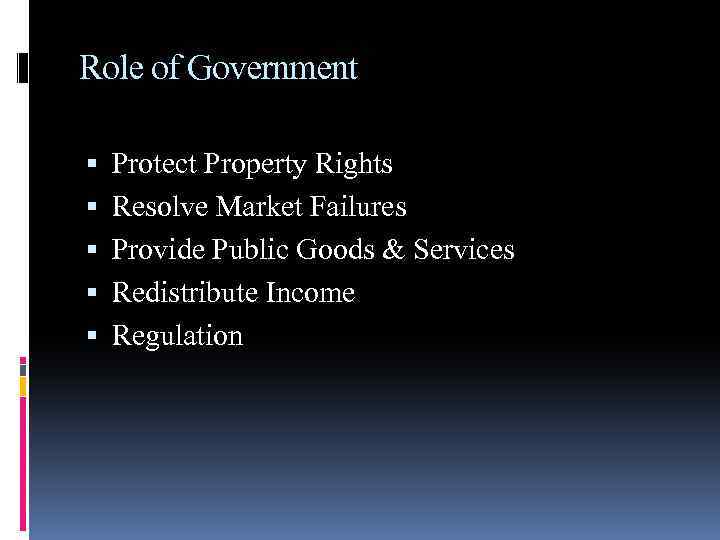 Role of Government Protect Property Rights Resolve Market Failures Provide Public Goods & Services