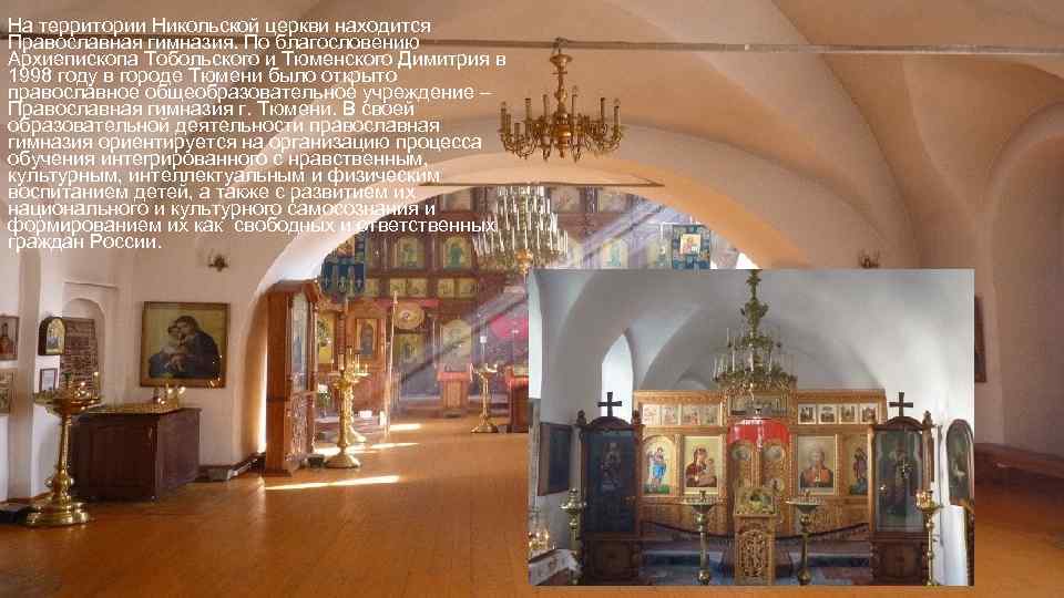 На территории Никольской церкви находится Православная гимназия. По благословению Архиепископа Тобольского и Тюменского Димитрия