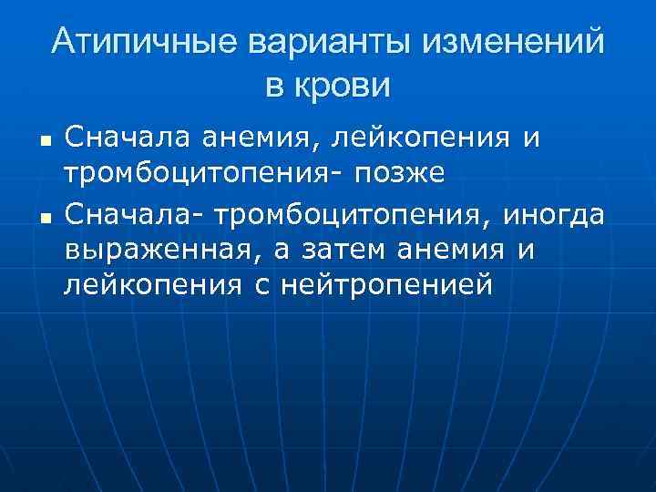 Атипичные варианты изменений в крови n n Сначала анемия, лейкопения и тромбоцитопения- позже Сначала-