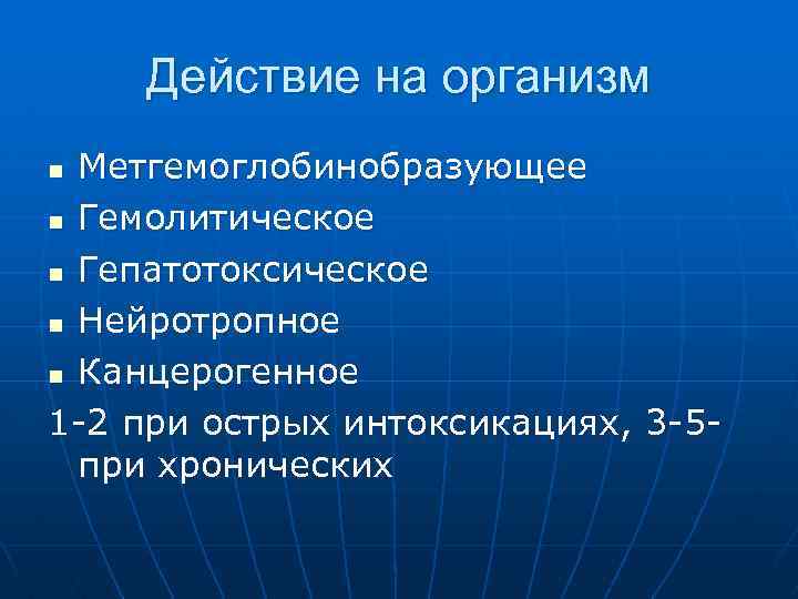 Действие на организм Метгемоглобинобразующее n Гемолитическое n Гепатотоксическое n Нейротропное n Канцерогенное 1 -2