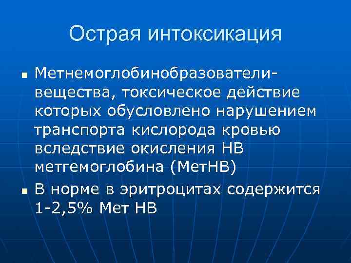 Острая интоксикация n n Метнемоглобинобразователивещества, токсическое действие которых обусловлено нарушением транспорта кислорода кровью вследствие