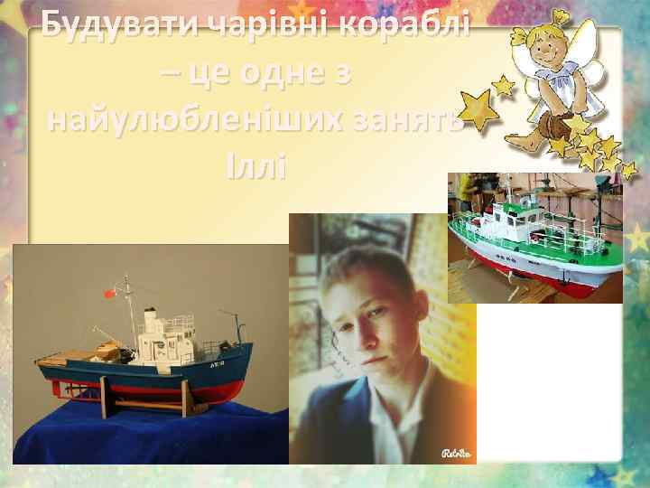 Будувати чарівні кораблі – це одне з найулюбленіших занять Іллі 