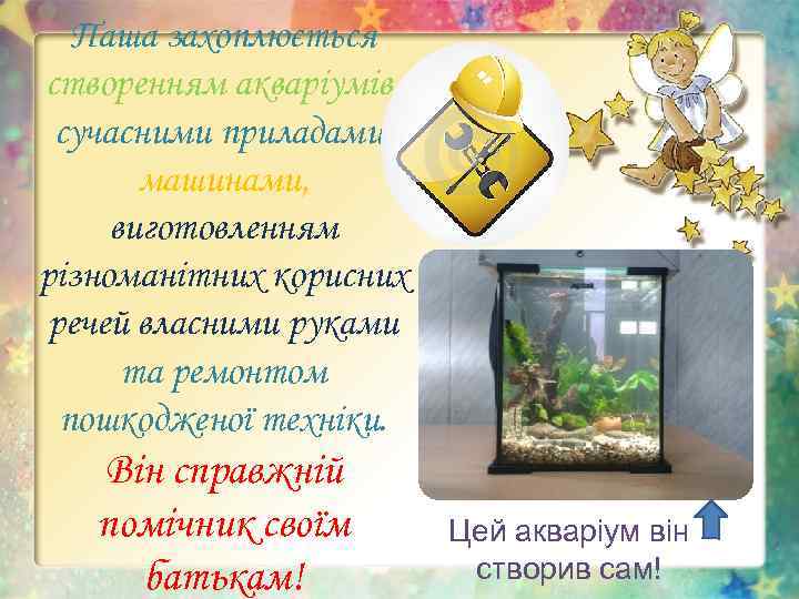 Паша захоплюється створенням акваріумів, сучасними приладами, машинами, виготовленням різноманітних корисних речей власними руками та