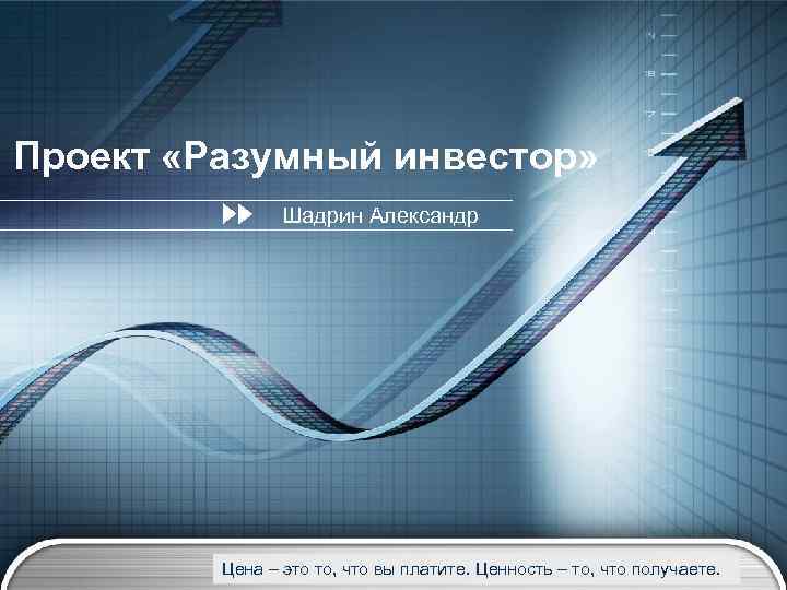 Проект «Разумный инвестор» Шадрин Александр Цена – это то, что вы платите. Ценность –