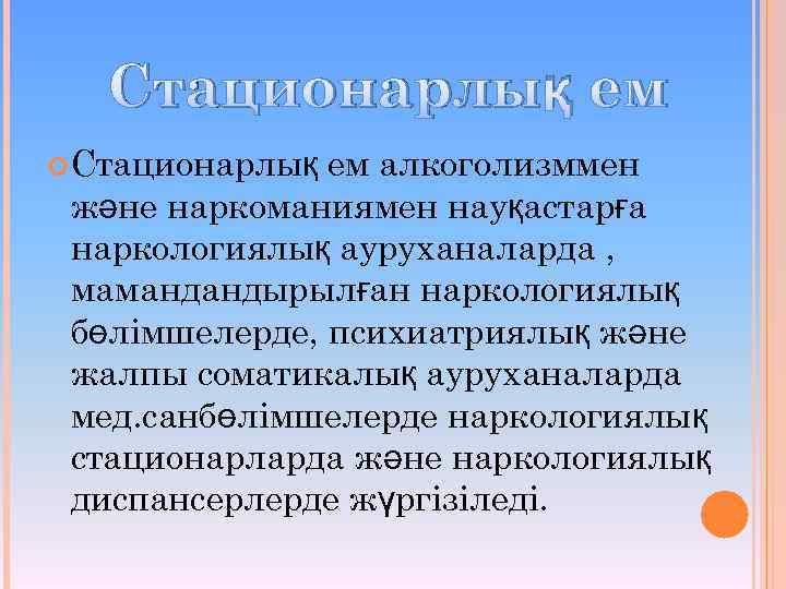 Стационарлық ем алкоголизммен және наркоманиямен науқастарға наркологиялық ауруханаларда , мамандандырылған наркологиялық бөлімшелерде, психиатриялық және