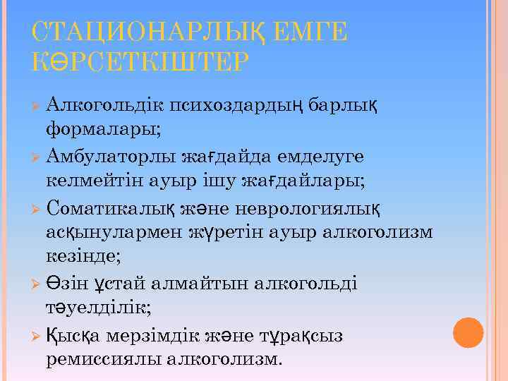 СТАЦИОНАРЛЫҚ ЕМГЕ КӨРСЕТКІШТЕР Ø Алкогольдік психоздардың барлық формалары; Ø Амбулаторлы жағдайда емделуге келмейтін ауыр