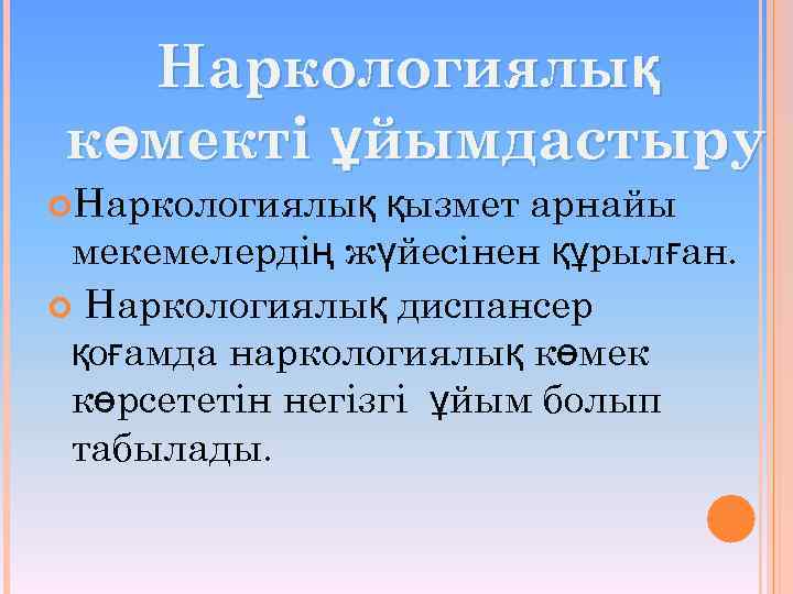 Наркологиялық көмекті ұйымдастыру Наркологиялық қызмет арнайы мекемелердің жүйесінен құрылған. Наркологиялық диспансер қоғамда наркологиялық көмек