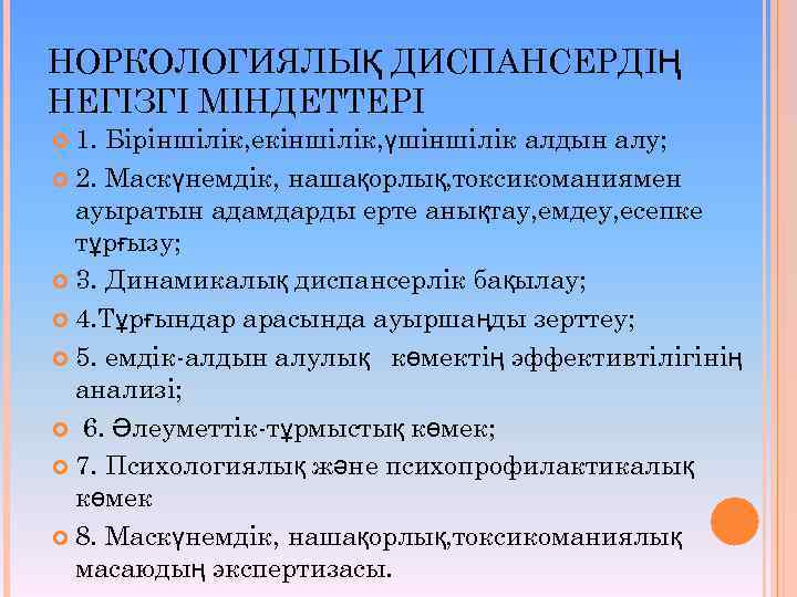 НОРКОЛОГИЯЛЫҚ ДИСПАНСЕРДІҢ НЕГІЗГІ МІНДЕТТЕРІ 1. Біріншілік, екіншілік, үшіншілік алдын алу; 2. Маскүнемдік, нашақорлық, токсикоманиямен