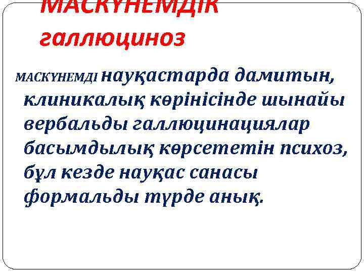МАСКҮНЕМДІК галлюциноз МАСКҮНЕМДІ науқастарда дамитын, клиникалық көрінісінде шынайы вербальды галлюцинациялар басымдылық көрсететін психоз, бұл