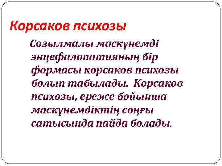 Корсаков психозы Созылмалы маскүнемді энцефалопатияның бір формасы корсаков психозы болып табылады. Корсаков психозы, ереже