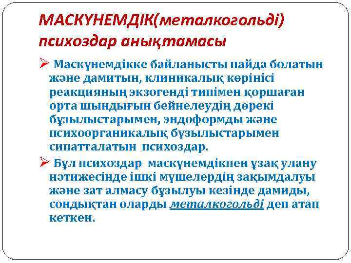 МАСКҮНЕМДІК(металкогольді) психоздар анықтамасы Ø Маскүнемдікке байланысты пайда болатын және дамитын, клиникалық көрінісі реакцияның экзогенді