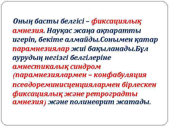 Оның басты белгісі – фиксациялық амнезия. Науқас жаңа ақпаратты игеріп, бекіте алмайды. Сонымен қатар