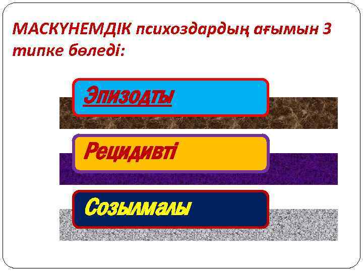 МАСКҮНЕМДІК психоздардың ағымын 3 типке бөледі: Эпизодты Рецидивті Созылмалы 