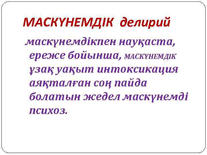 МАСКҮНЕМДІК делирий маскүнемдікпен науқаста, ереже бойынша, МАСКҮНЕМДІК ұзақ уақыт интоксикация аяқталған соң пайда болатын