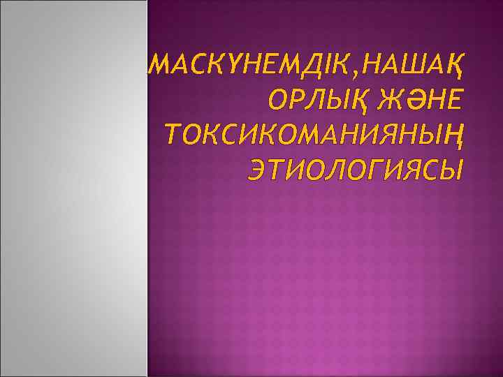 МАСКҮНЕМДІК, НАШАҚ ОРЛЫҚ ЖӘНЕ ТОКСИКОМАНИЯНЫҢ ЭТИОЛОГИЯСЫ 