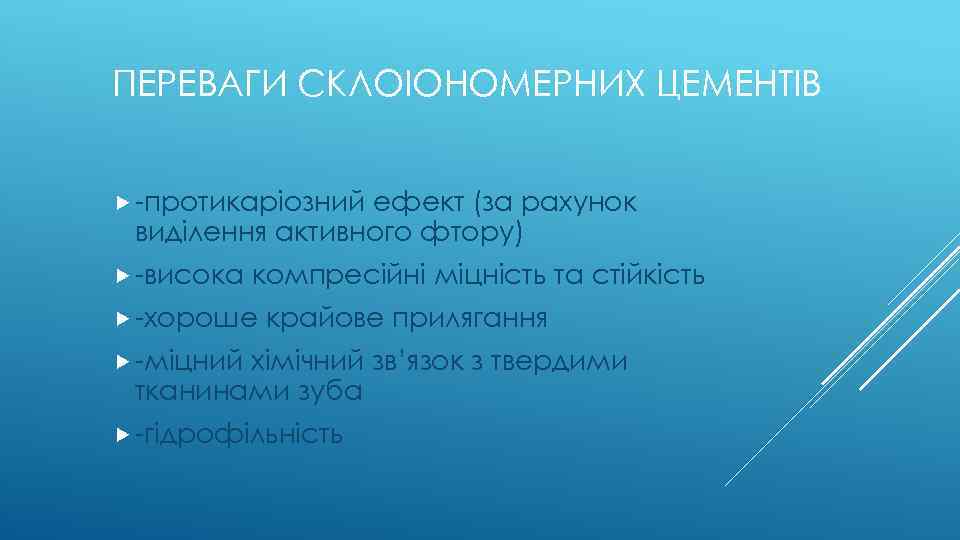 ПЕРЕВАГИ СКЛОІОНОМЕРНИХ ЦЕМЕНТІВ -протикаріозний ефект (за рахунок виділення активного фтору) -висока компресійні міцність та