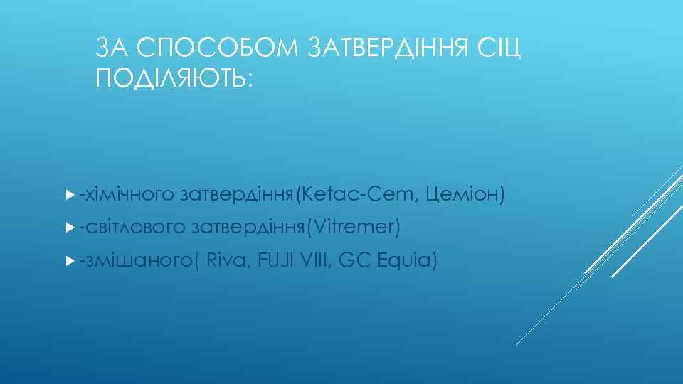 ЗА СПОСОБОМ ЗАТВЕРДІННЯ СІЦ ПОДІЛЯЮТЬ: -хімічного затвердіння(Ketac-Cem, Цеміон) -світлового затвердіння(Vitremer) -змішаного( Riva, FUJI VIII,