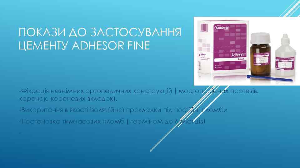 ПОКАЗИ ДО ЗАСТОСУВАННЯ ЦЕМЕНТУ ADHESOR FINE -Фіксація незнімних ортопедичних конструкцій ( мостоподібних протезів, коронок,