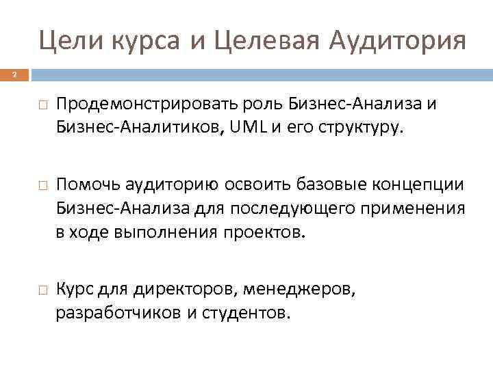 Цели курса и Целевая Аудитория 2 Продемонстрировать роль Бизнес-Анализа и Бизнес-Аналитиков, UML и его