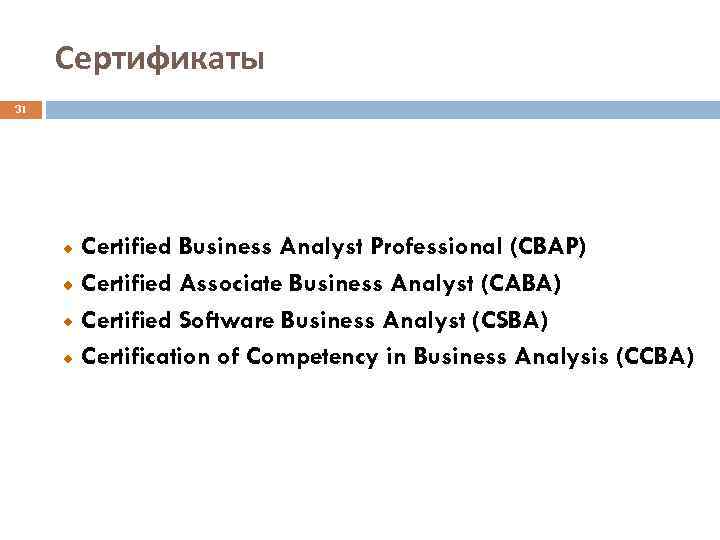 Сертификаты 31 Certified Business Analyst Professional (CBAP) Certified Associate Business Analyst (CABA) Certified Software