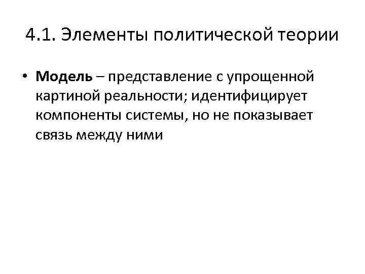 4. 1. Элементы политической теории • Модель – представление с упрощенной картиной реальности; идентифицирует